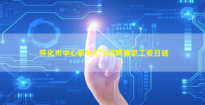 怀化市中心豪华KTV招聘兼职工资日结