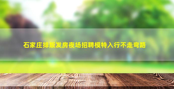 石家庄排版发房夜场招聘模特入行不走弯路