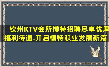 钦州KTV会所模特招聘尽享优厚福利待遇.开启模特职业发展新篇